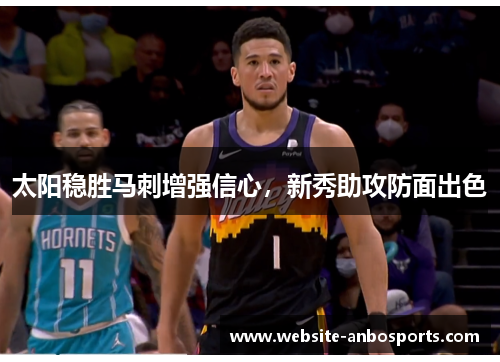 太阳稳胜马刺增强信心，新秀助攻防面出色