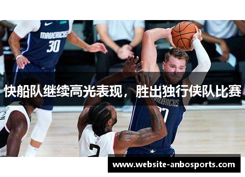 快船队继续高光表现，胜出独行侠队比赛