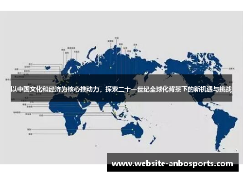 以中国文化和经济为核心推动力，探索二十一世纪全球化背景下的新机遇与挑战