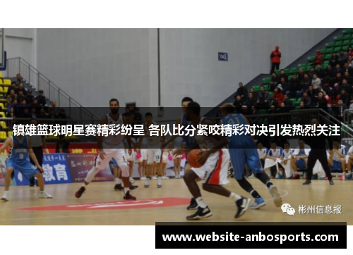 镇雄篮球明星赛精彩纷呈 各队比分紧咬精彩对决引发热烈关注